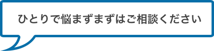 一人で悩まずまずはご相談ください